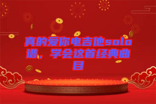 真的愛你電吉他solo譜,學(xué)會(huì)這首經(jīng)典曲目