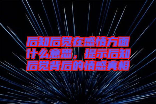 后知后覺在感情方面什么意思，提示后知后覺背后的情感真相