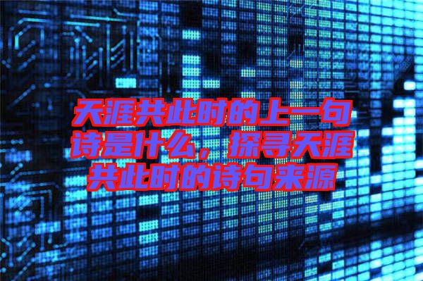 天涯共此時(shí)的上一句詩(shī)是什么,探尋天涯共此時(shí)的詩(shī)句來源