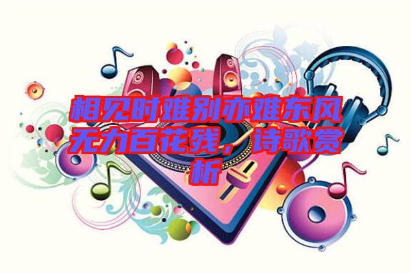 相見時(shí)難別亦難東風(fēng)無力百花殘,詩歌賞析
