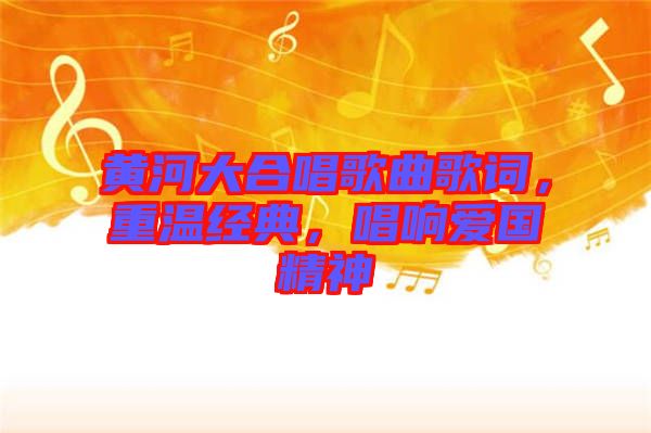 黃河大合唱歌曲歌詞,重溫經(jīng)典,唱響愛(ài)國(guó)精神