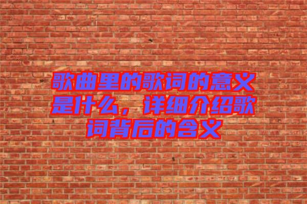 歌曲里的歌詞的意義是什么，詳細介紹歌詞背后的含義