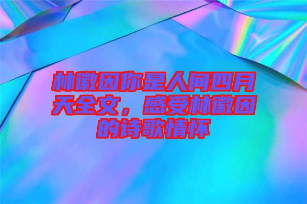 林徽因你是人間四月天全文,感受林徽因的詩(shī)歌情懷