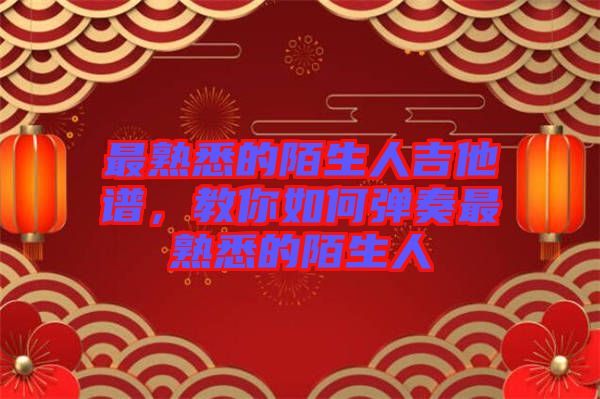 最熟悉的陌生人吉他譜,教你如何彈奏最熟悉的陌生人