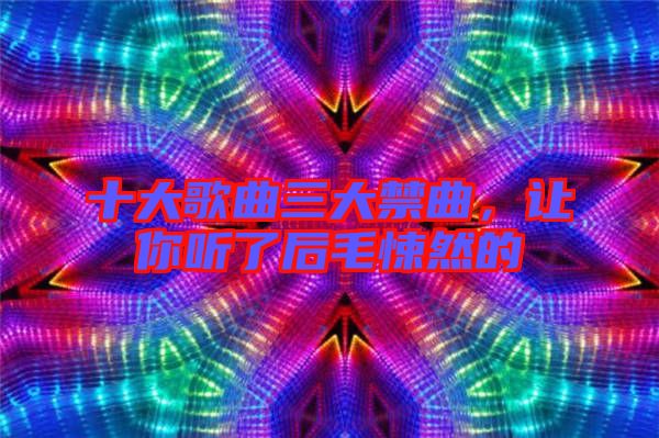 十大歌曲三大禁曲，讓你聽了后毛悚然的