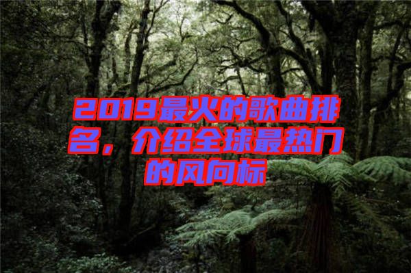 2019最火的歌曲排名，介紹全球最熱門的風(fēng)向標(biāo)