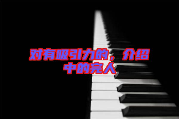 對(duì)有吸引力的,介紹中的完人
