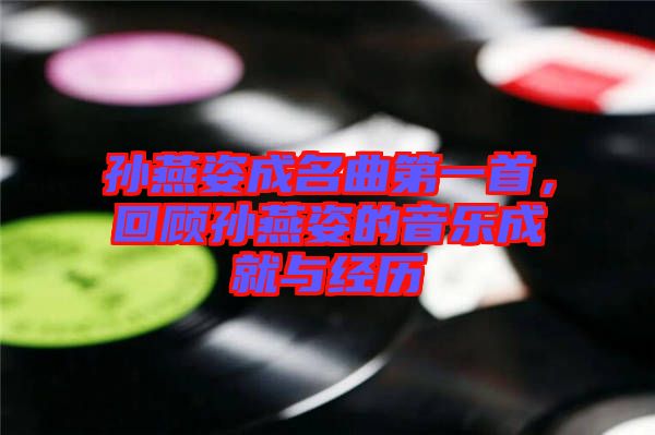 孫燕姿成名曲第一首,回顧孫燕姿的音樂成就與經(jīng)歷