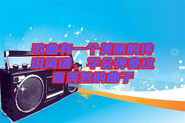 歌曲有一個(gè)美麗的傳說(shuō)簡(jiǎn)譜，學(xué)會(huì)彈奏這首美妙的曲子