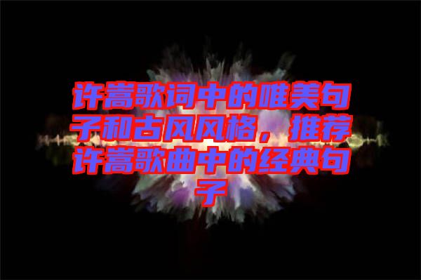 許嵩歌詞中的唯美句子和古風(fēng)風(fēng)格，推薦許嵩歌曲中的經(jīng)典句子