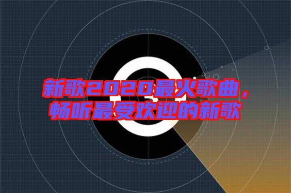 新歌2020最火歌曲，暢聽最受歡迎的新歌