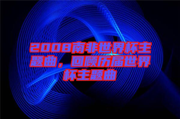 2008南非世界杯主題曲，回顧歷屆世界杯主題曲