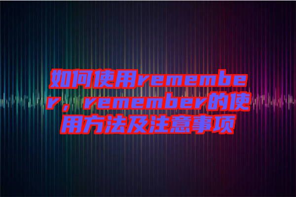 如何使用remember，remember的使用方法及注意事項