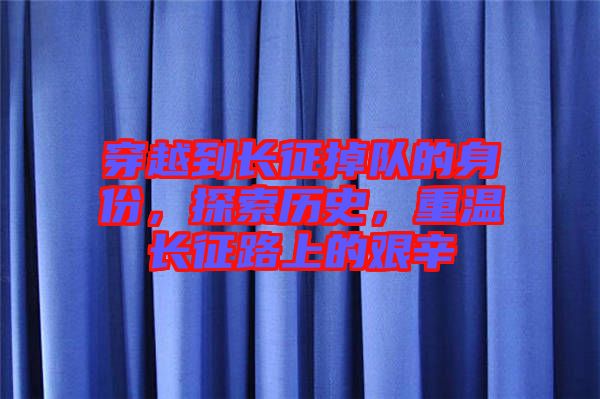 穿越到長征掉隊(duì)的身份,探索歷史,重溫長征路上的艱辛