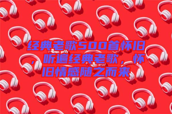 經(jīng)典老歌500首懷舊,聽遍經(jīng)典老歌,懷舊情感隨之而來