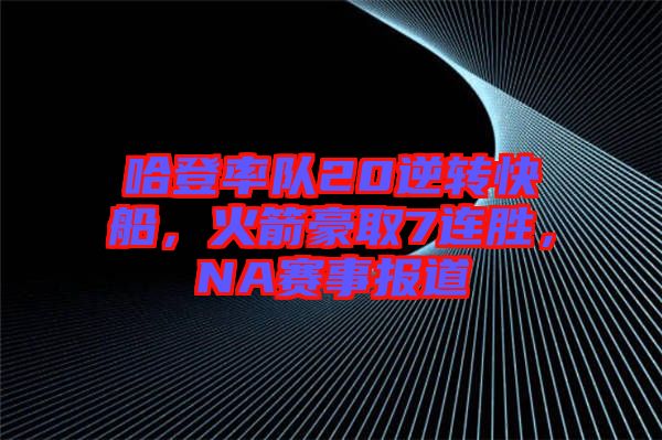 哈登率隊20逆轉快船,火箭豪取7連勝,NA賽事報道