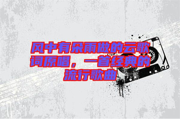 風(fēng)中有朵雨做的云歌詞原唱，一首經(jīng)典的流行歌曲