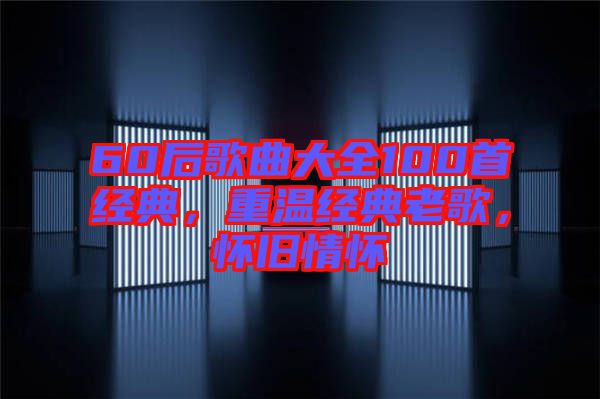 60后歌曲大全100首經典,重溫經典老歌,懷舊情懷