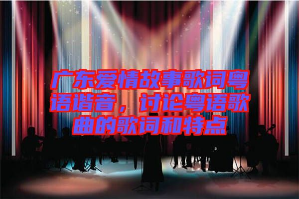廣東愛情故事歌詞粵語諧音,討論粵語歌曲的歌詞和特點(diǎn)