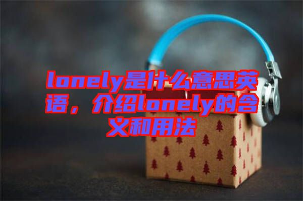 lonely是什么意思英語(yǔ),介紹lonely的含義和用法