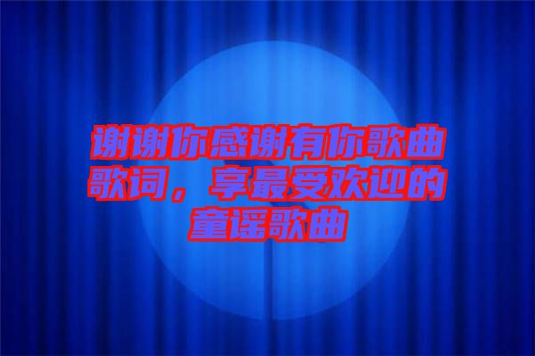 謝謝你感謝有你歌曲歌詞，享最受歡迎的童謠歌曲