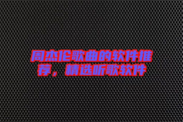 周杰倫歌曲的軟件推薦，精選聽(tīng)歌軟件