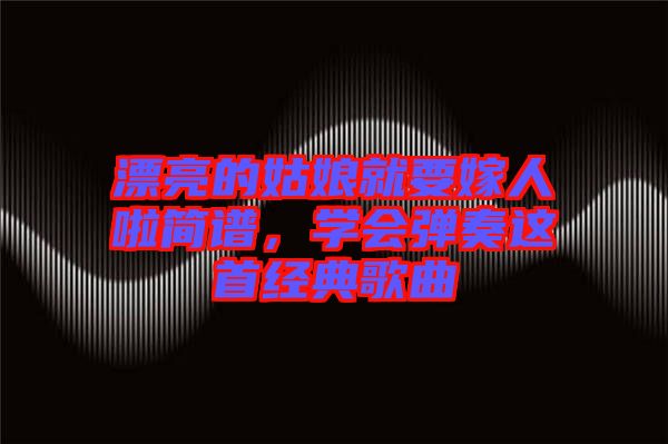 漂亮的姑娘就要嫁人啦簡譜，學會彈奏這首經典歌曲