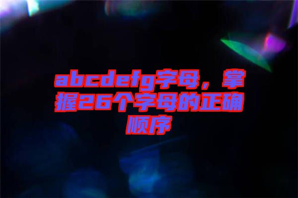 abcdefg字母,掌握26個字母的正確順序