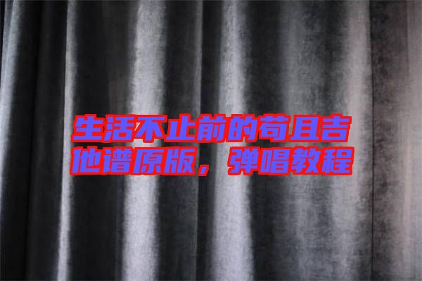 生活不止前的茍且吉他譜原版，彈唱教程