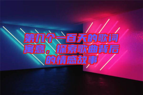 第幾個(gè)一百天的歌詞寓意，探索歌曲背后的情感故事