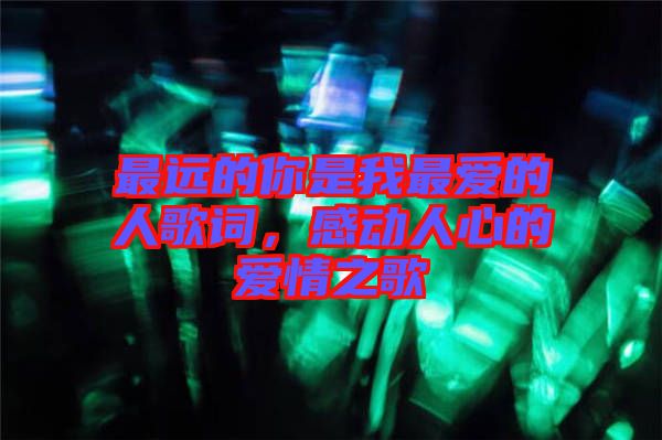 最遠的你是我最愛的人歌詞,感動人心的愛情之歌