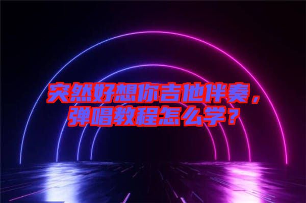 突然好想你吉他伴奏，彈唱教程怎么學？