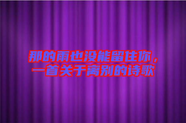 那的雨也沒能留住你,一首關于離別的詩歌