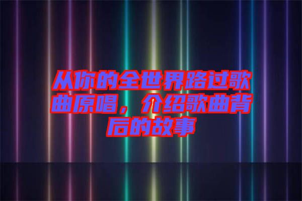 從你的全世界路過歌曲原唱，介紹歌曲背后的故事