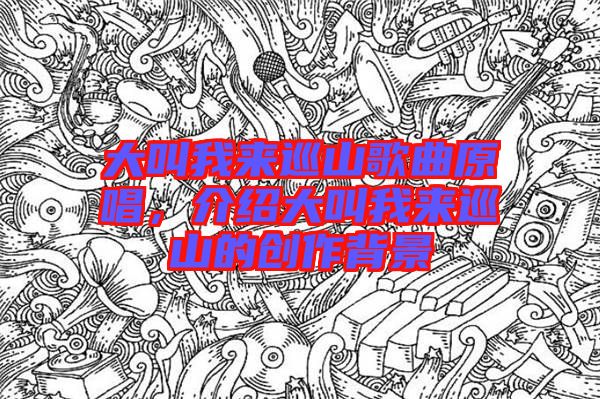 大叫我來巡山歌曲原唱，介紹大叫我來巡山的創作背景
