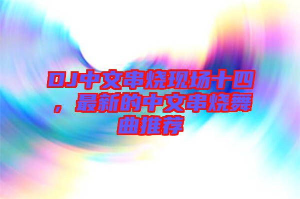 DJ中文串燒現場十四，最新的中文串燒舞曲推薦