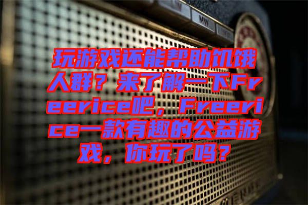 玩游戲還能幫助饑餓人群？來了解一下Freerice吧，F(xiàn)reerice一款有趣的公益游戲，你玩了嗎？