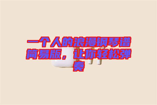 一個(gè)人的浪漫鋼琴譜簡(jiǎn)易版，讓你輕松彈奏