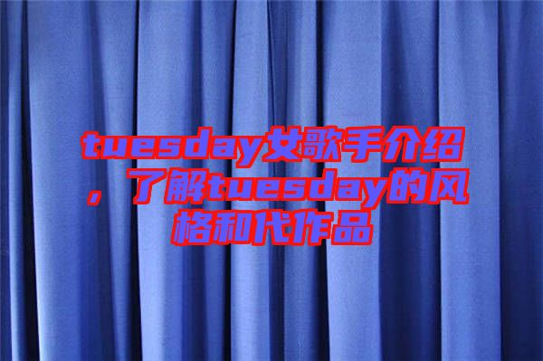 tuesday女歌手介紹，了解tuesday的風格和代作品