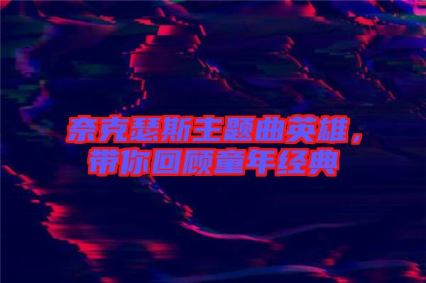 奈克瑟斯主題曲英雄，帶你回顧童年經(jīng)典