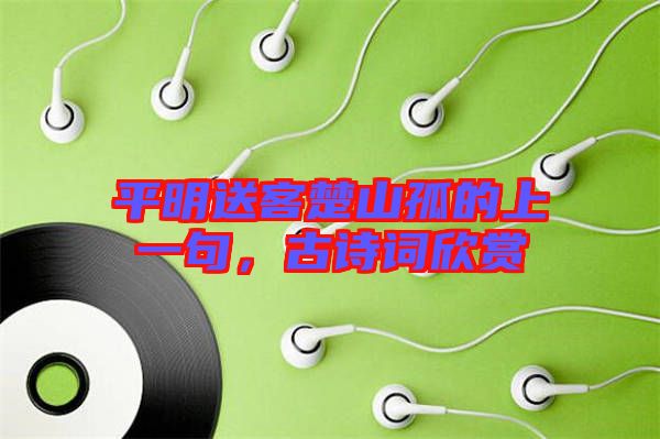 平明送客楚山孤的上一句,古詩(shī)詞欣賞
