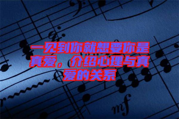一見到你就想要你是真愛，介紹心理與真愛的關系