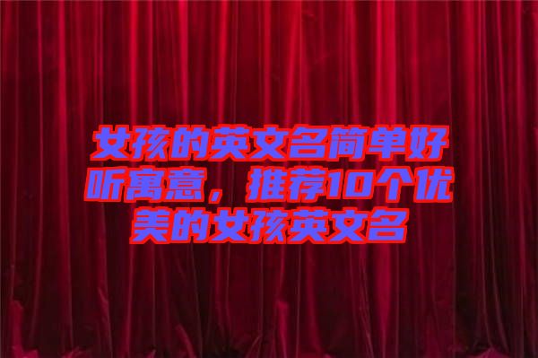 女孩的英文名簡(jiǎn)單好聽寓意，推薦10個(gè)優(yōu)美的女孩英文名