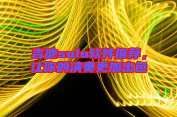 吉他solo軟件推薦,讓你的演奏更加出色