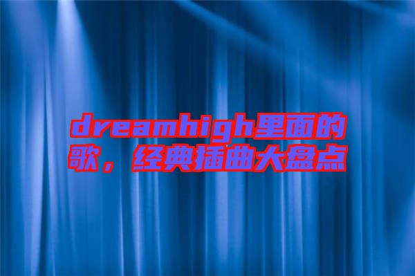 dreamhigh里面的歌，經(jīng)典插曲大盤點(diǎn)