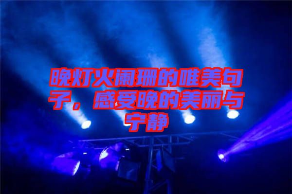 晚燈火闌珊的唯美句子，感受晚的美麗與寧靜