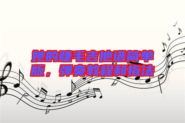 她的睫毛吉他譜簡(jiǎn)單版,彈奏教程和指法