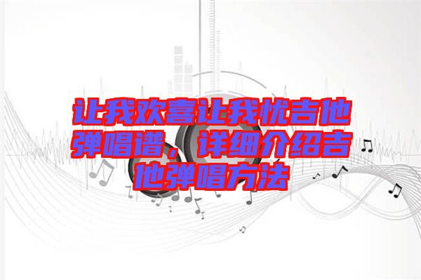 讓我歡喜讓我憂吉他彈唱譜，詳細介紹吉他彈唱方法