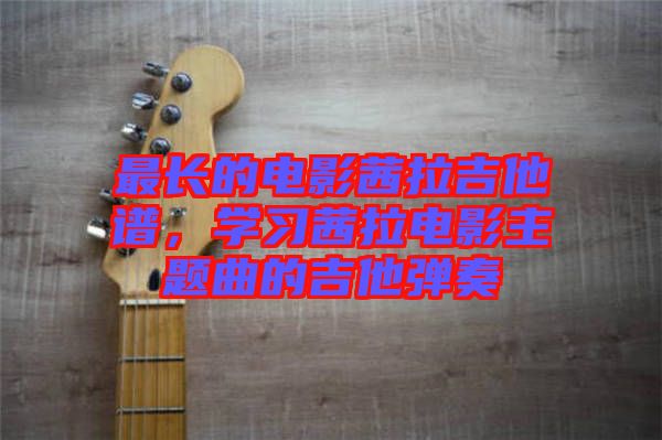最長的電影茜拉吉他譜，學習茜拉電影主題曲的吉他彈奏