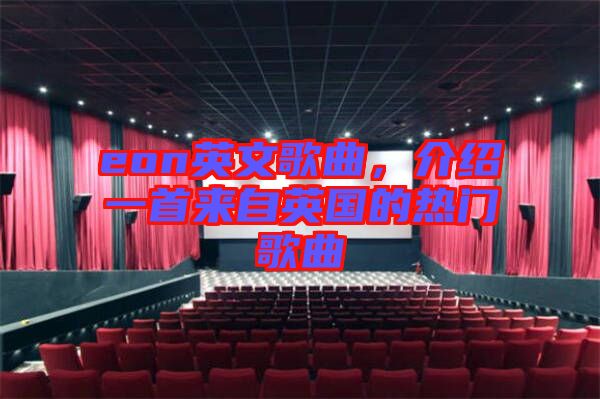 eon英文歌曲,介紹一首來(lái)自英國(guó)的熱門(mén)歌曲